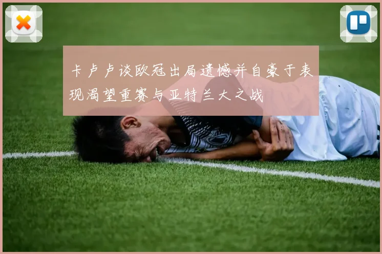 卡卢卢谈欧冠出局遗憾并自豪于表现渴望重赛与亚特兰大之战