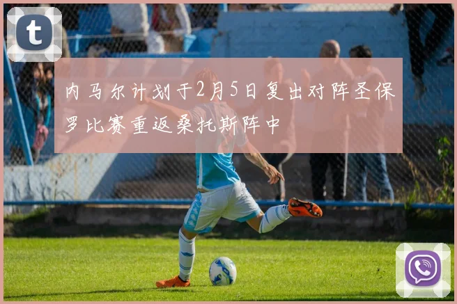 内马尔计划于2月5日复出对阵圣保罗比赛重返桑托斯阵中