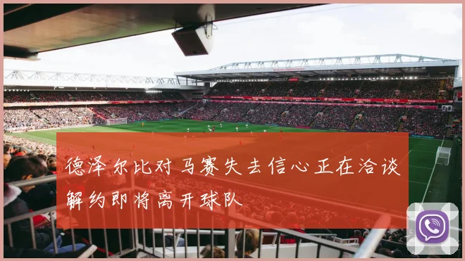 德泽尔比对马赛失去信心正在洽谈解约即将离开球队