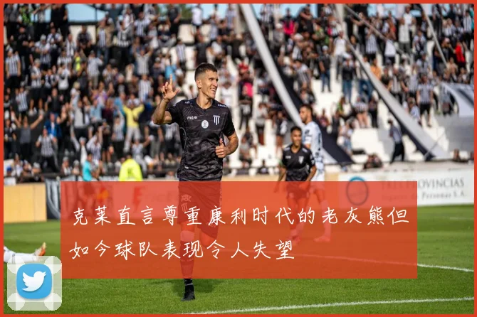克莱直言尊重康利时代的老灰熊但如今球队表现令人失望