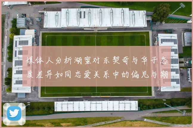 媒体人分析湖蜜对东契奇与华子态度差异如同恋爱关系中的偏见与期待