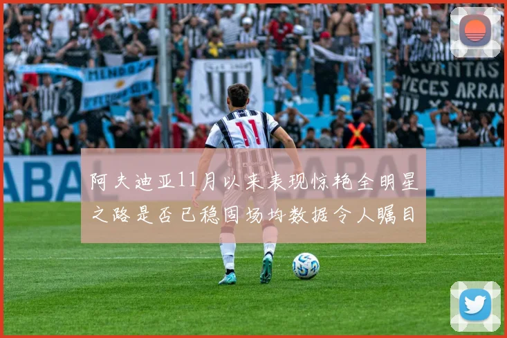 阿夫迪亚11月以来表现惊艳全明星之路是否已稳固场均数据令人瞩目