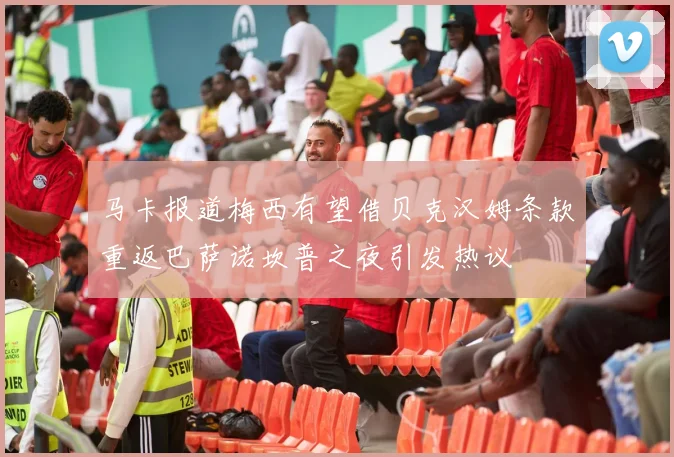 马卡报道梅西有望借贝克汉姆条款重返巴萨诺坎普之夜引发热议