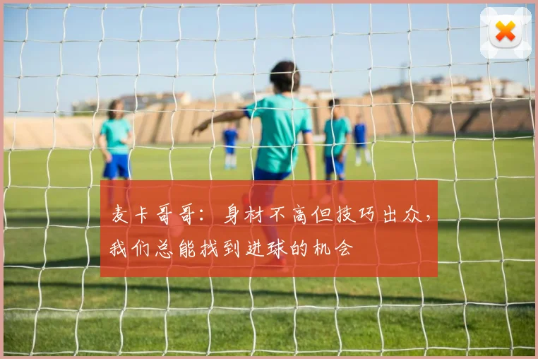麦卡哥哥：身材不高但技巧出众，我们总能找到进球的机会