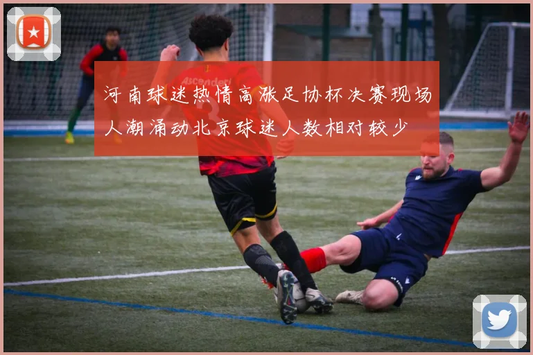 河南球迷热情高涨足协杯决赛现场人潮涌动北京球迷人数相对较少