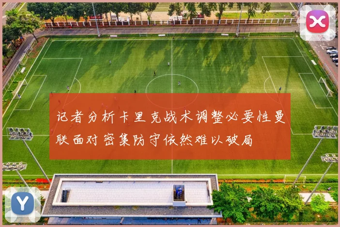 记者分析卡里克战术调整必要性曼联面对密集防守依然难以破局
