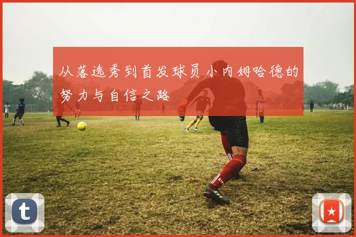 从落选秀到首发球员小内姆哈德的努力与自信之路