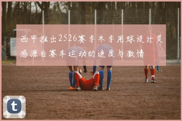 西甲推出2526赛季冬季用球设计灵感源自赛车运动的速度与激情