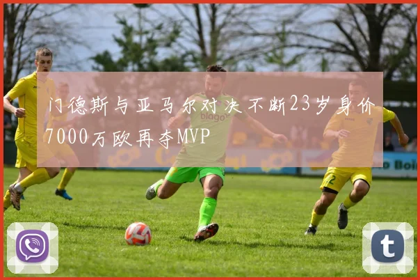 门德斯与亚马尔对决不断23岁身价7000万欧再夺MVP