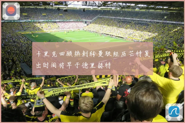 卡里克回顾热刺转曼联经历芒特复出时间将早于德里赫特