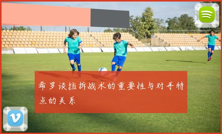 希罗谈挡拆战术的重要性与对手特点的关系