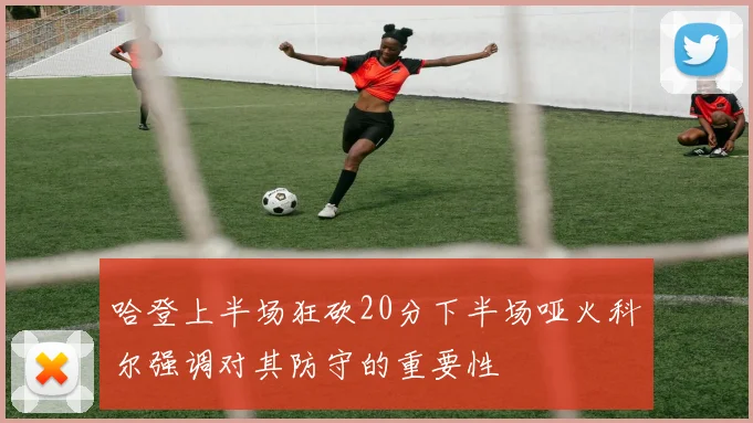 哈登上半场狂砍20分下半场哑火科尔强调对其防守的重要性