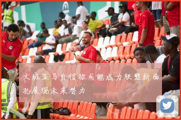 文班亚马自信称或能成为联盟新面孔展现未来潜力