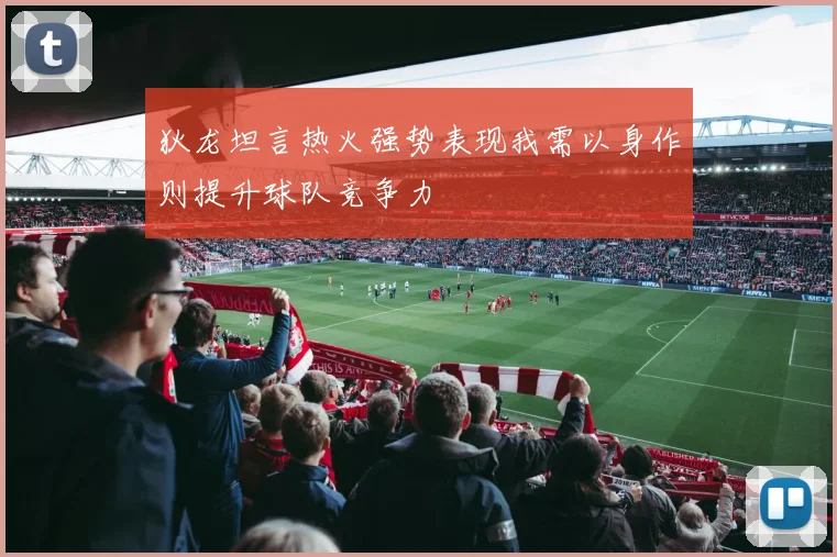 狄龙坦言热火强势表现我需以身作则提升球队竞争力